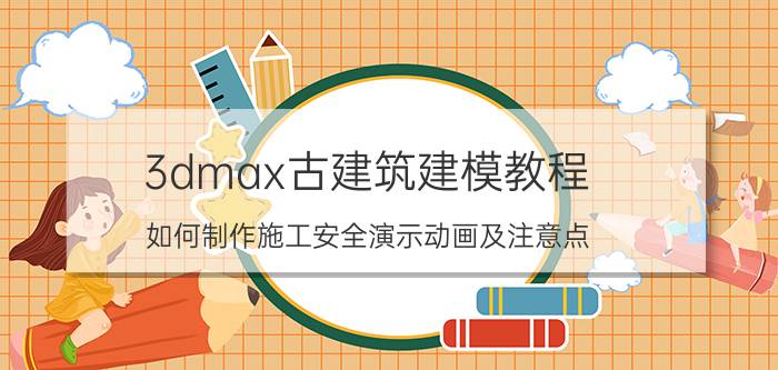 3dmax古建筑建模教程 如何制作施工安全演示动画及注意点？